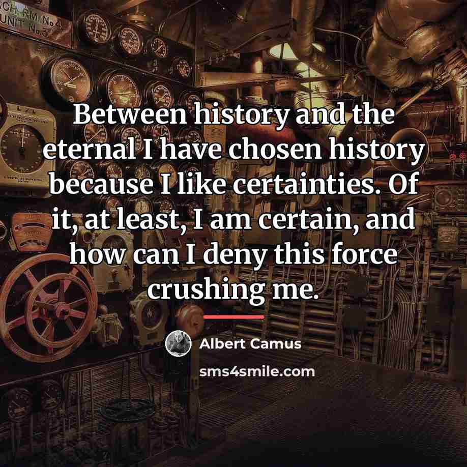 “Between history and the eternal I have chosen history because…” quote by Albert Camus