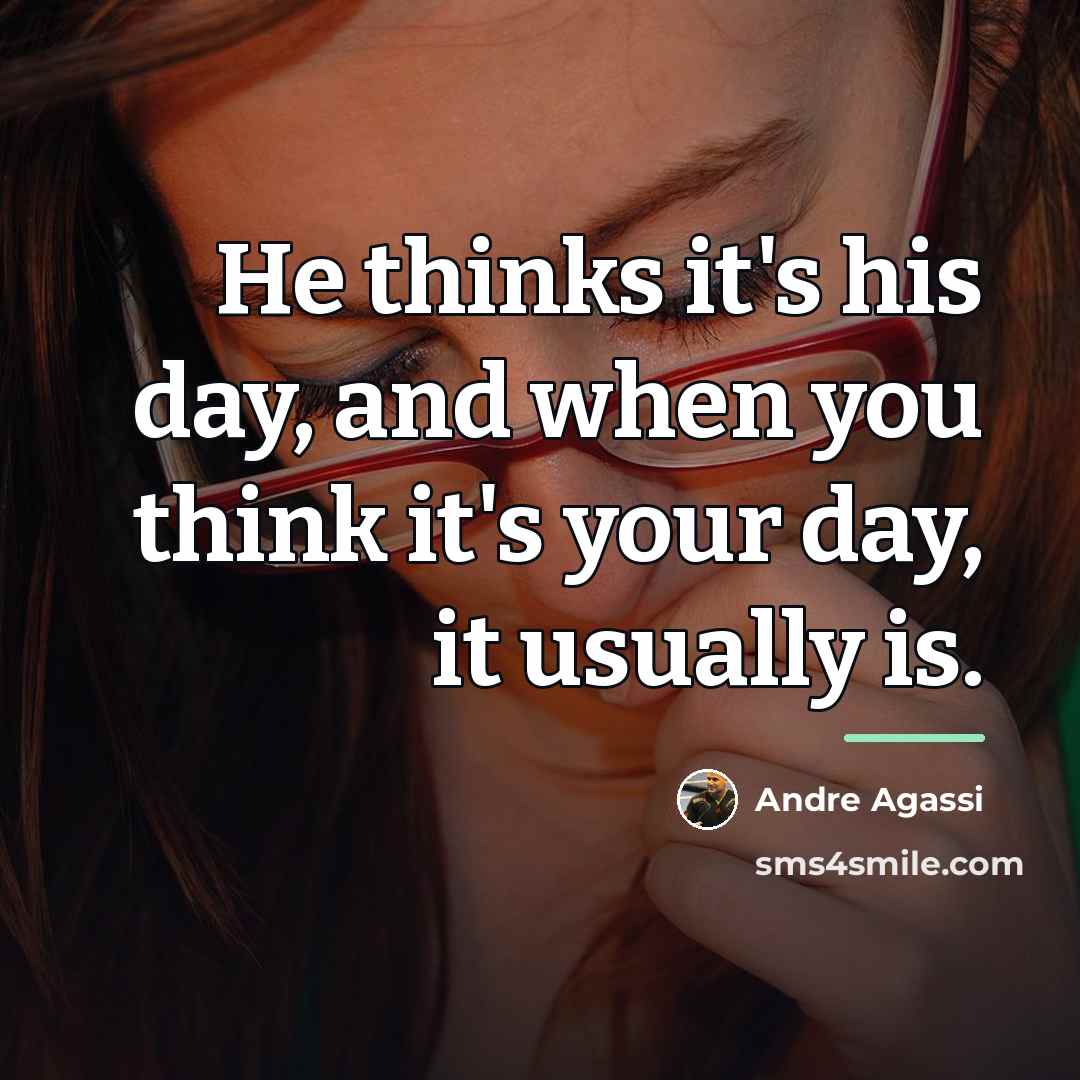 “He thinks it's his day, and when you think it's…” quote by Andre Agassi