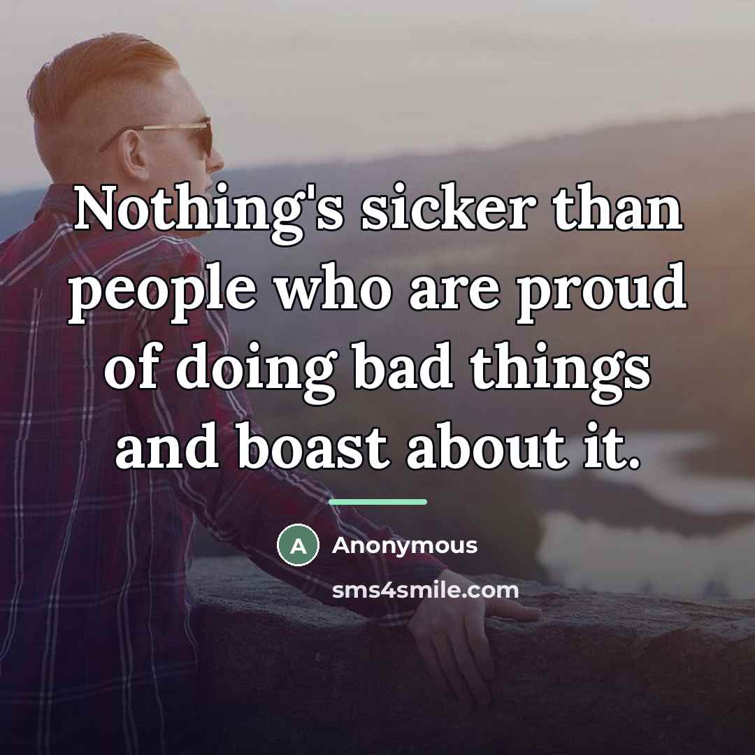 “Nothing's sicker than people who are proud of doing bad…” quote by Anonymous