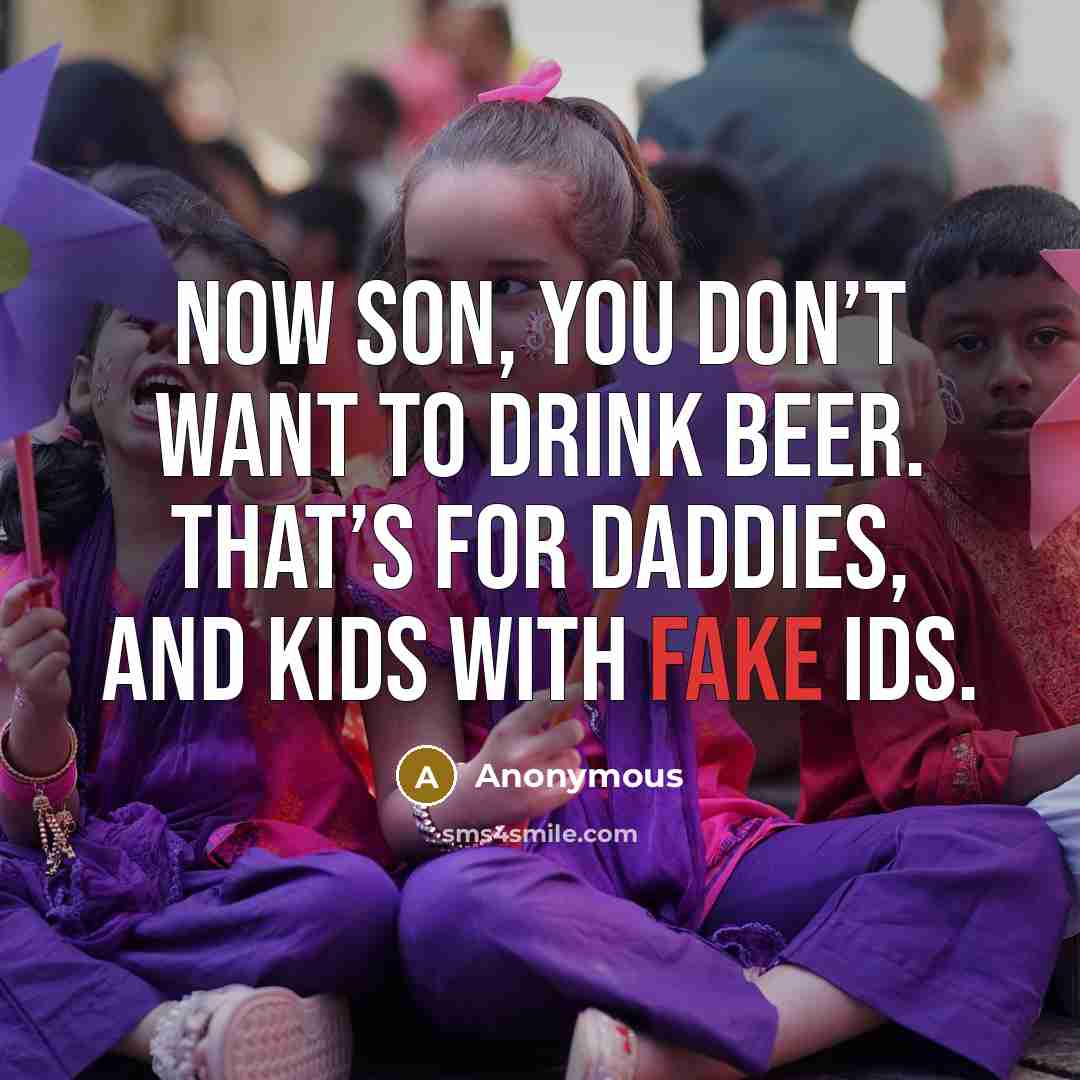 “Now son, you don’t want to drink beer. That’s for…” quote by Anonymous