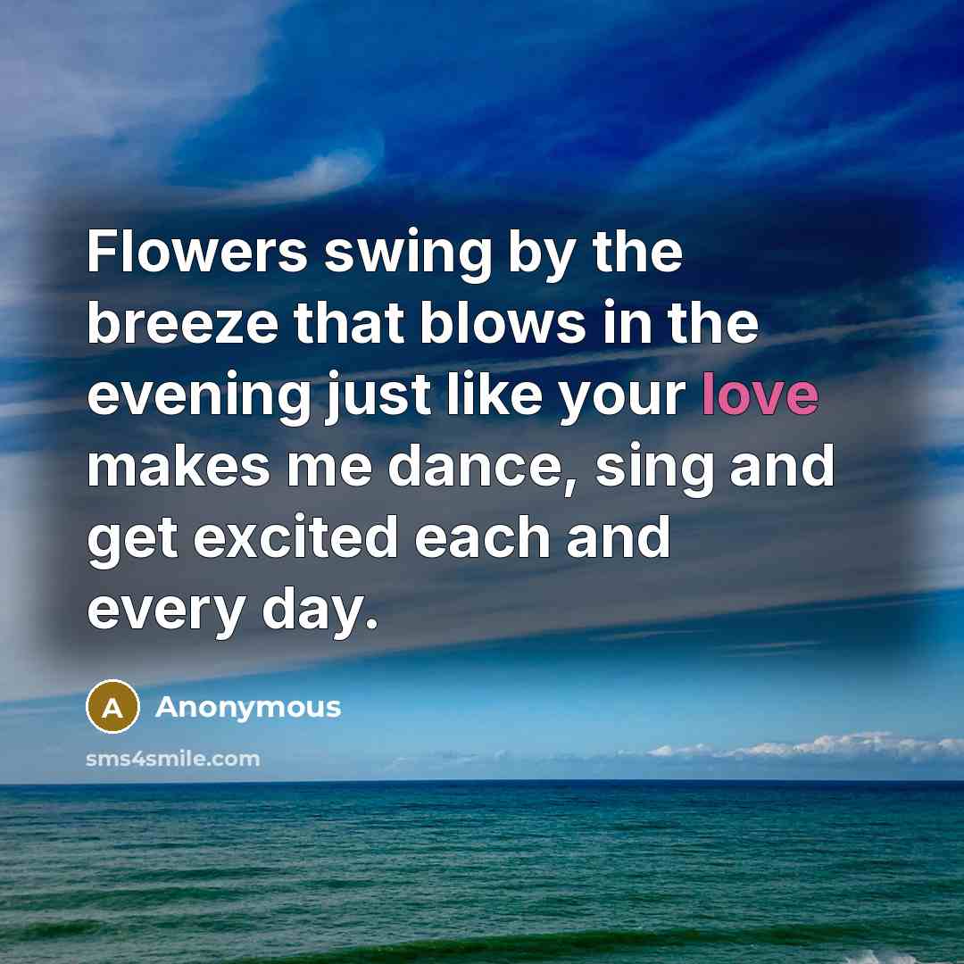 “Flowers swing by the breeze that blows in the evening just like your love makes me dance, sing and get excited each and every day.” quote by Anonymous