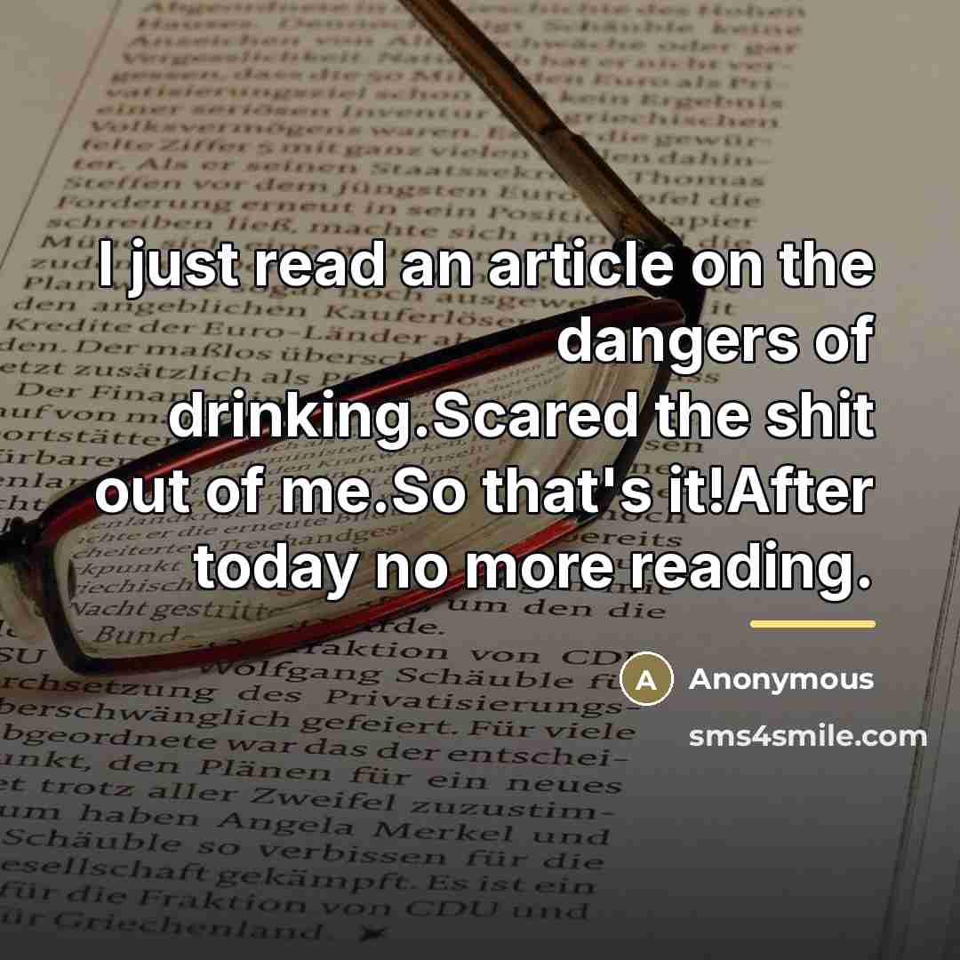 “I just read an article on the dangers of drinking.Scared…” quote by Anonymous