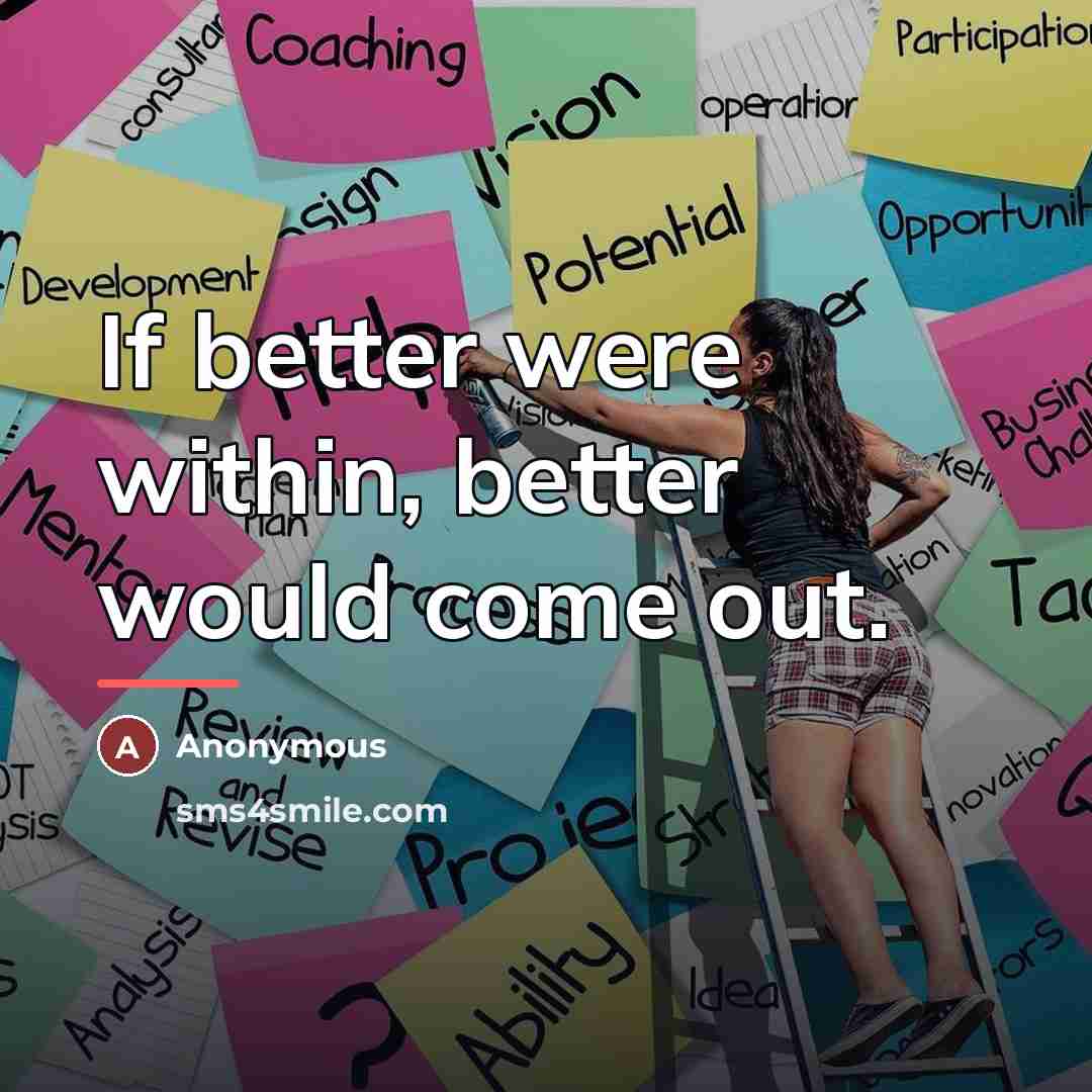 “If better were within, better would come out.…” quote by Anonymous