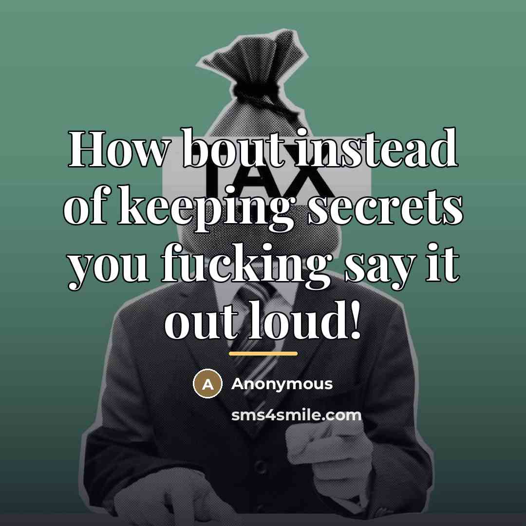 “How bout instead of keeping secrets you fucking say it…” quote by Anonymous