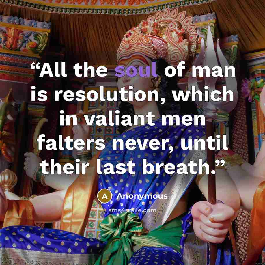 “All the soul of man is resolution, which in valiant men falters never, until their last breath.” quote by Anonymous