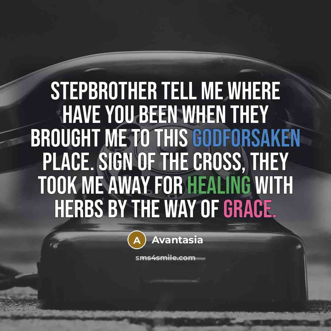 “Stepbrother tell me where have you been when they brought me to this godforsaken place. Sign of the cross, they took me away for healing with herbs by the way of grace.” quote by Avantasia