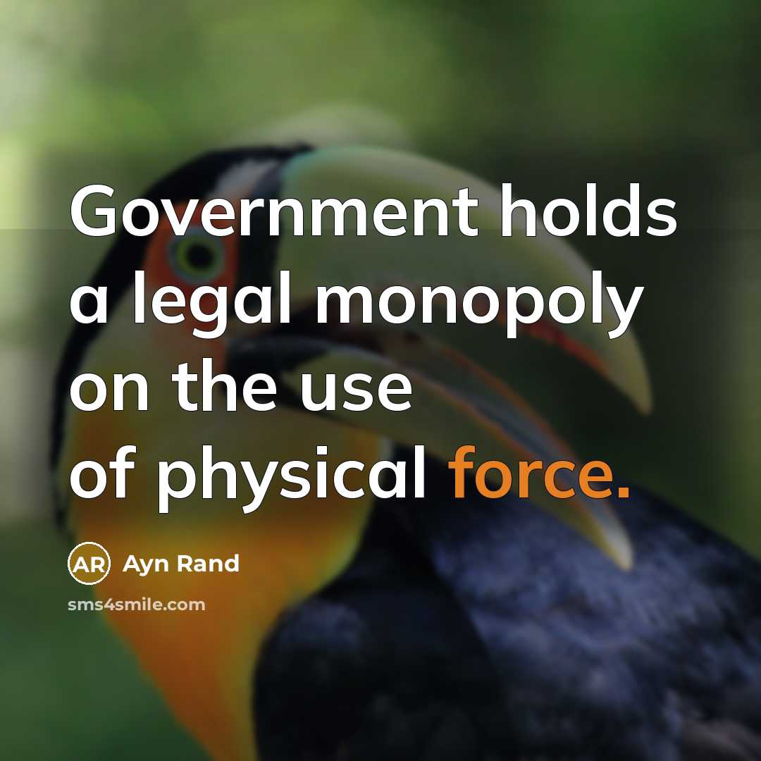 “Government holds a legal monopoly on the use of physical…” quote by Ayn Rand