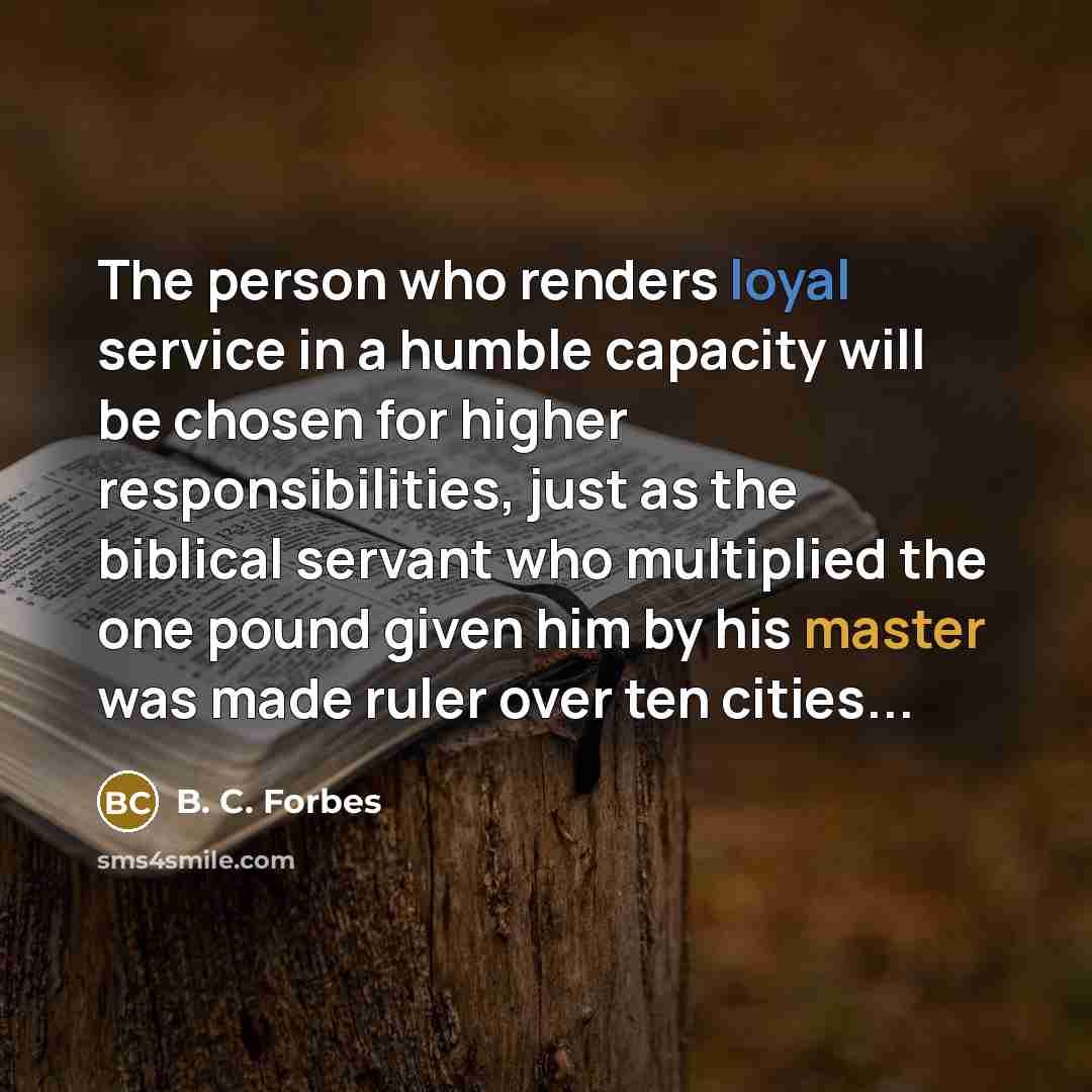 “The person who renders loyal service in a humble capacity…” quote by B. C. Forbes