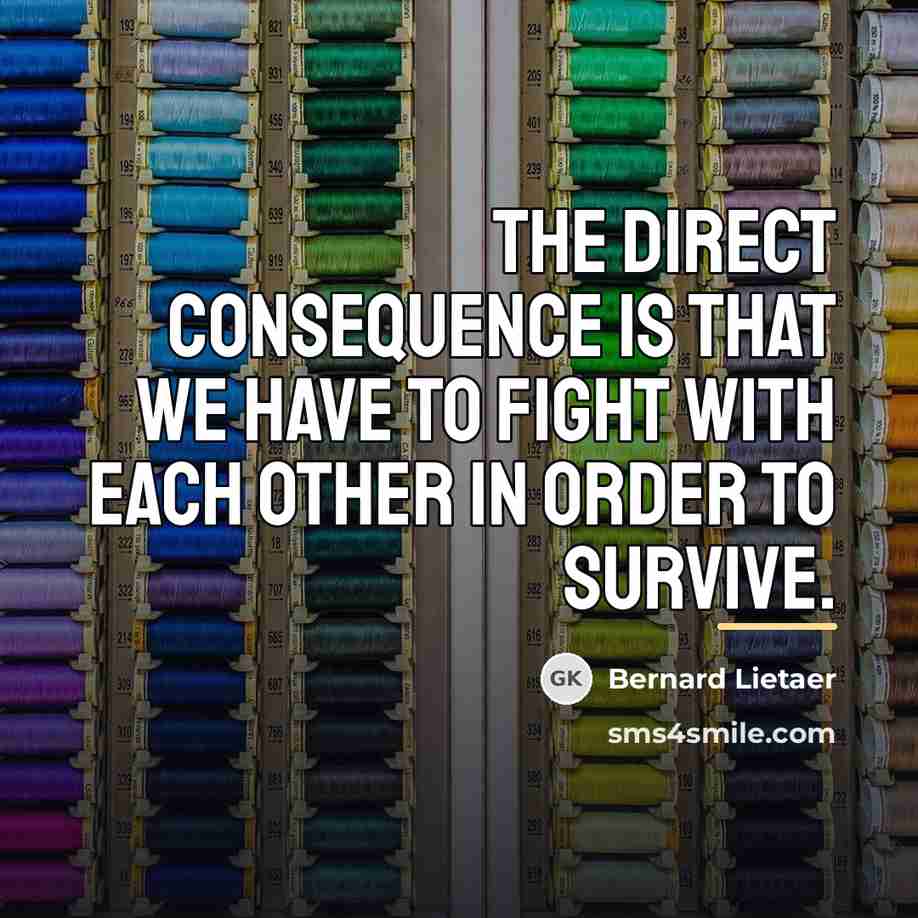 “The direct consequence is that we have to fight with…” quote by Bernard Lietaer