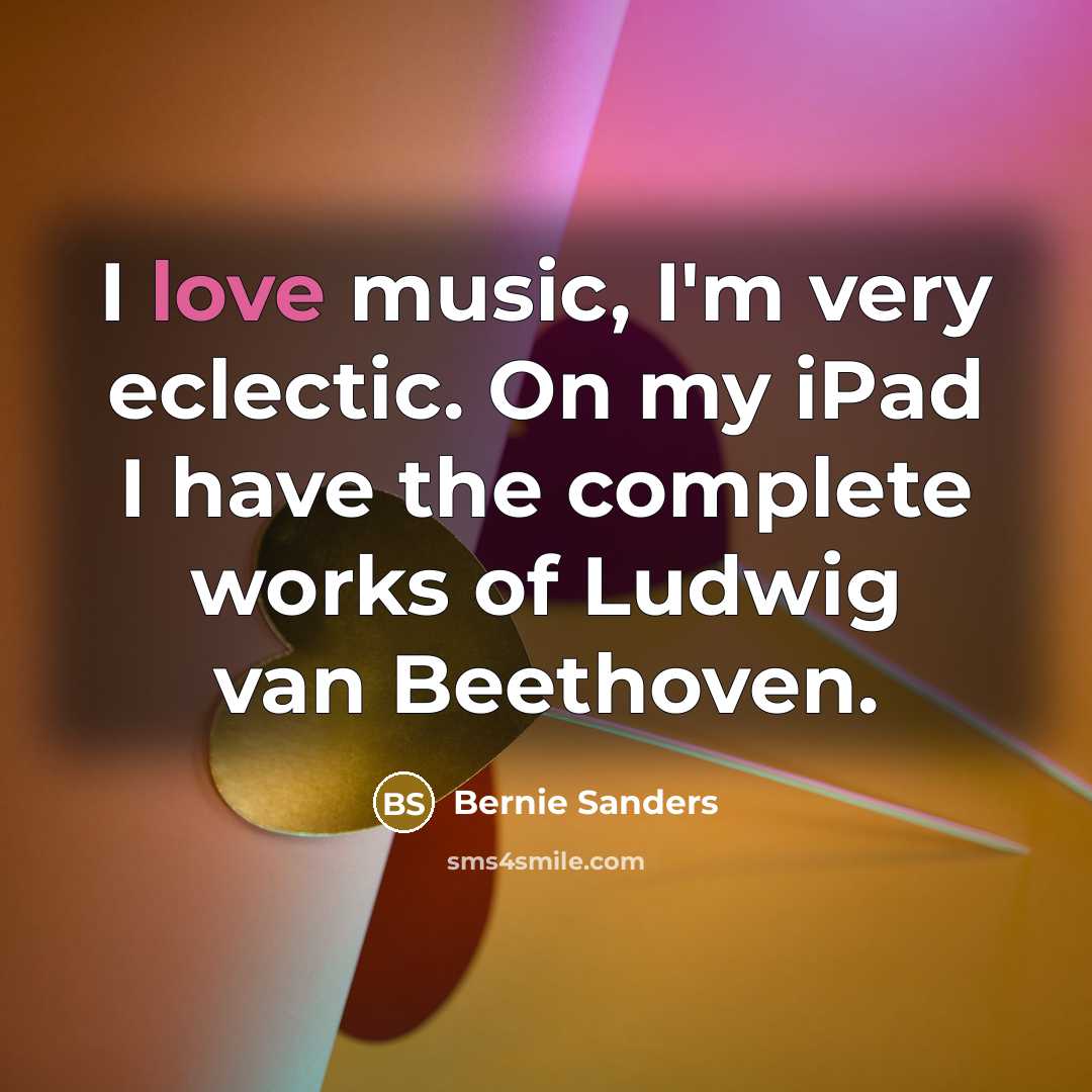“I love music, I'm very eclectic. On my iPad I have the complete works of Ludwig van Beethoven.” quote by Bernie Sanders