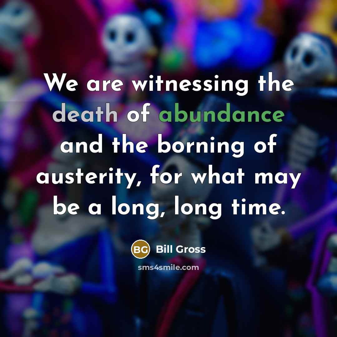 “We are witnessing the death of abundance and the borning…” quote by Bill Gross