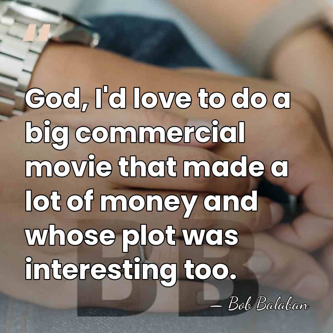 God, I'd love to do a big commercial movie that made a&hellip; - Bob Balaban