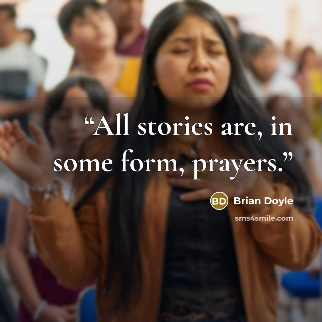 “All stories are, in some form, prayers.” quote by Brian Doyle