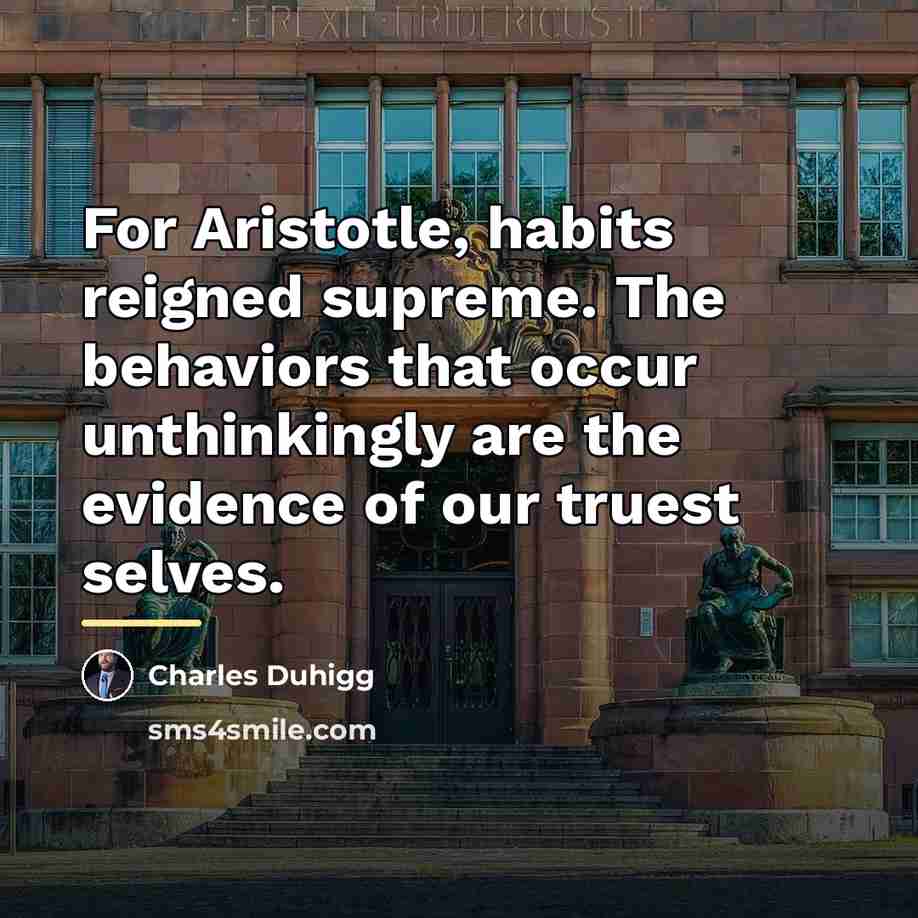 “For Aristotle, habits reigned supreme. The behaviors that occur unthinkingly…” quote by Charles Duhigg