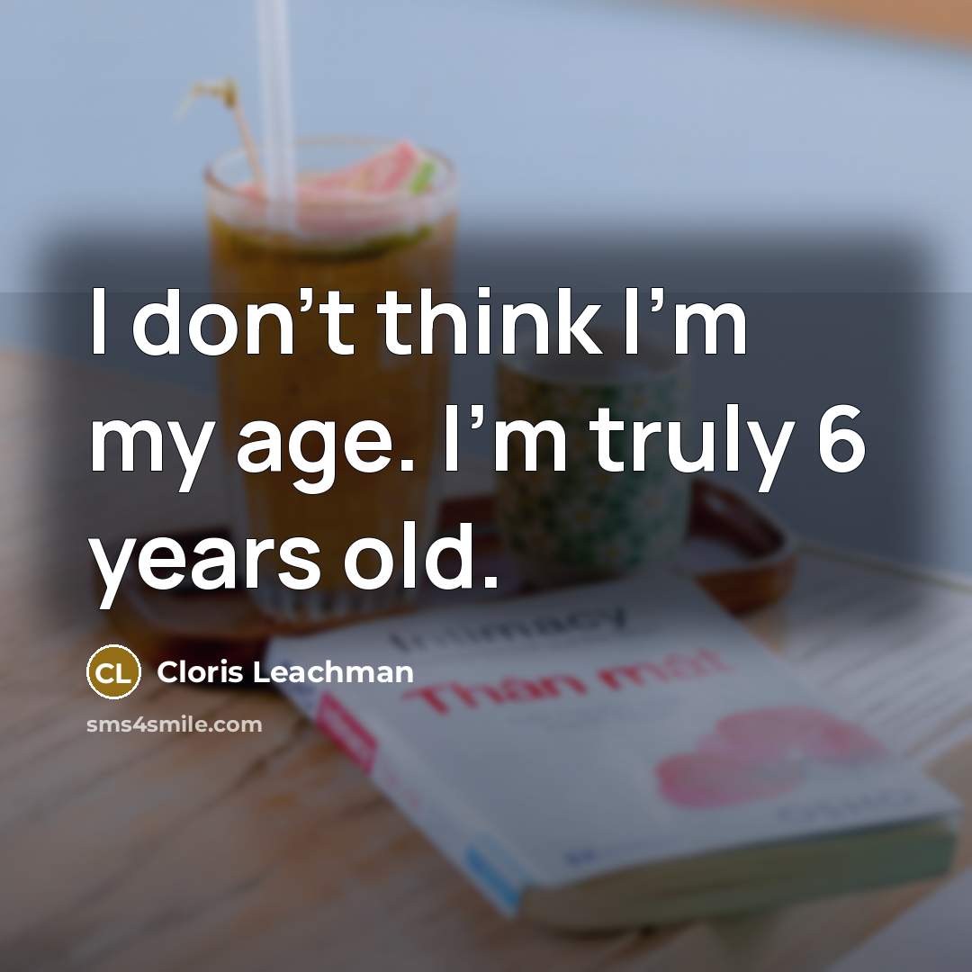 “I don't think I'm my age. I'm truly 6 years…” quote by Cloris Leachman