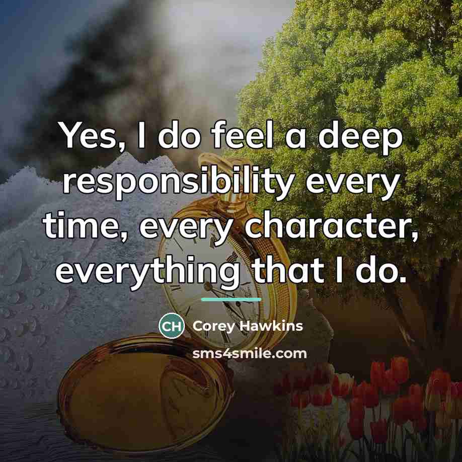 “Yes, I do feel a deep responsibility every time, every…” quote by Corey Hawkins