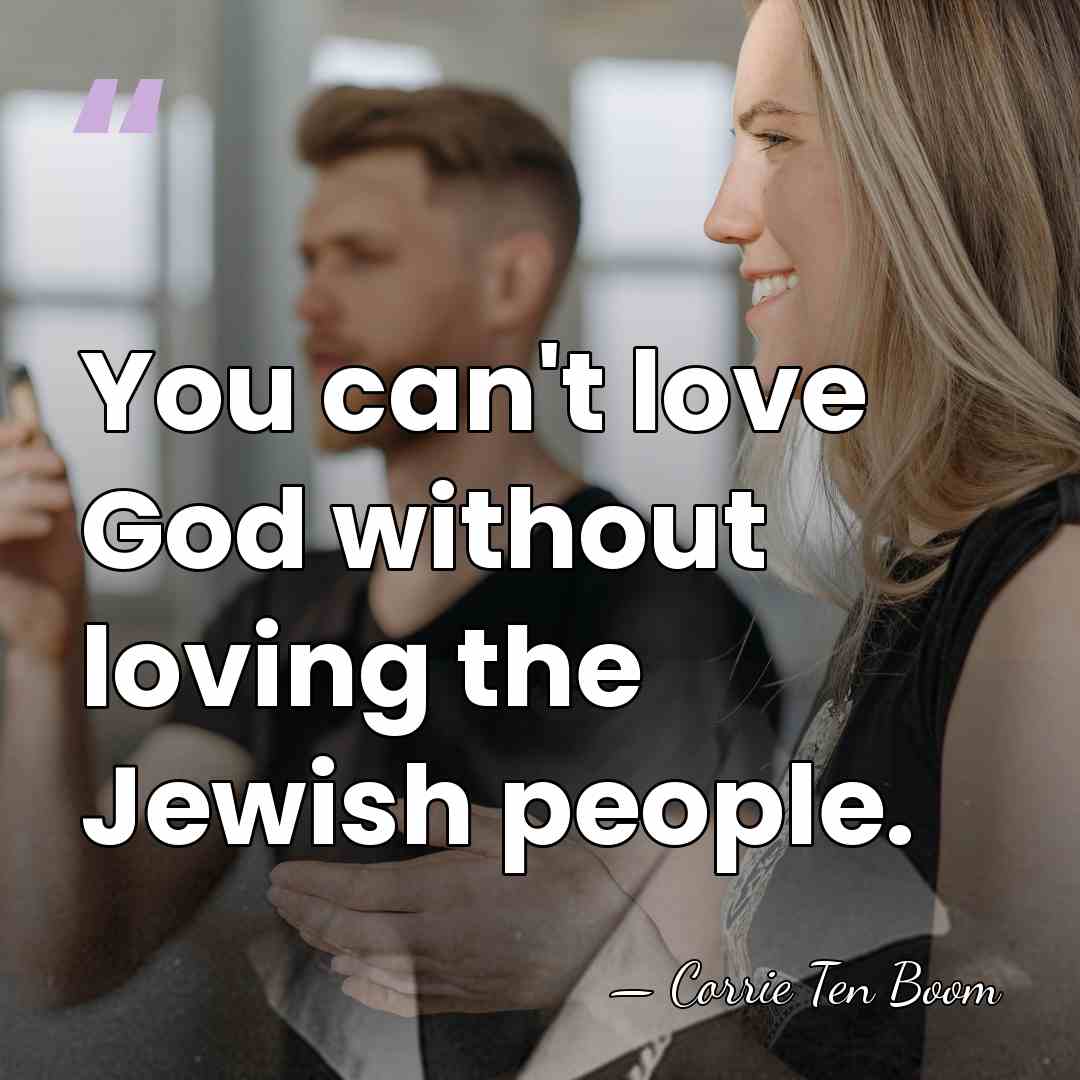 You can't love God without loving the Jewish people. - Corrie Ten Boom