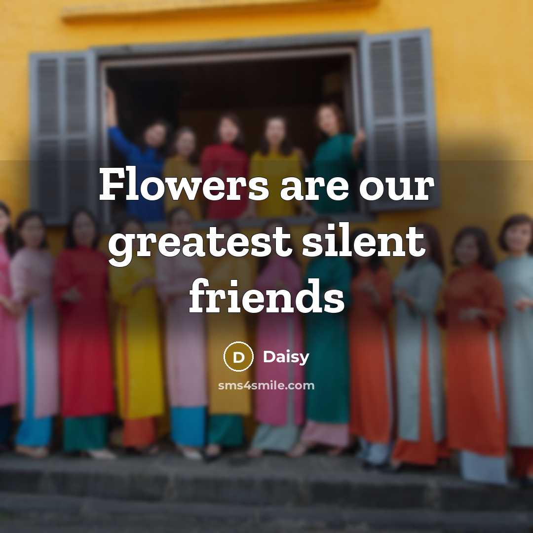“Flowers are our greatest silent friends…” quote by Daisy