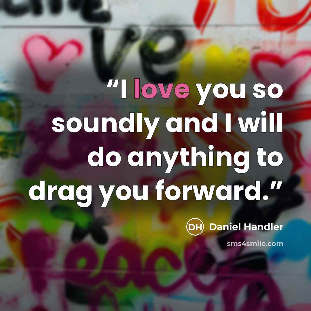 “I love you so soundly and I will do anything to drag you forward.” quote by Daniel Handler