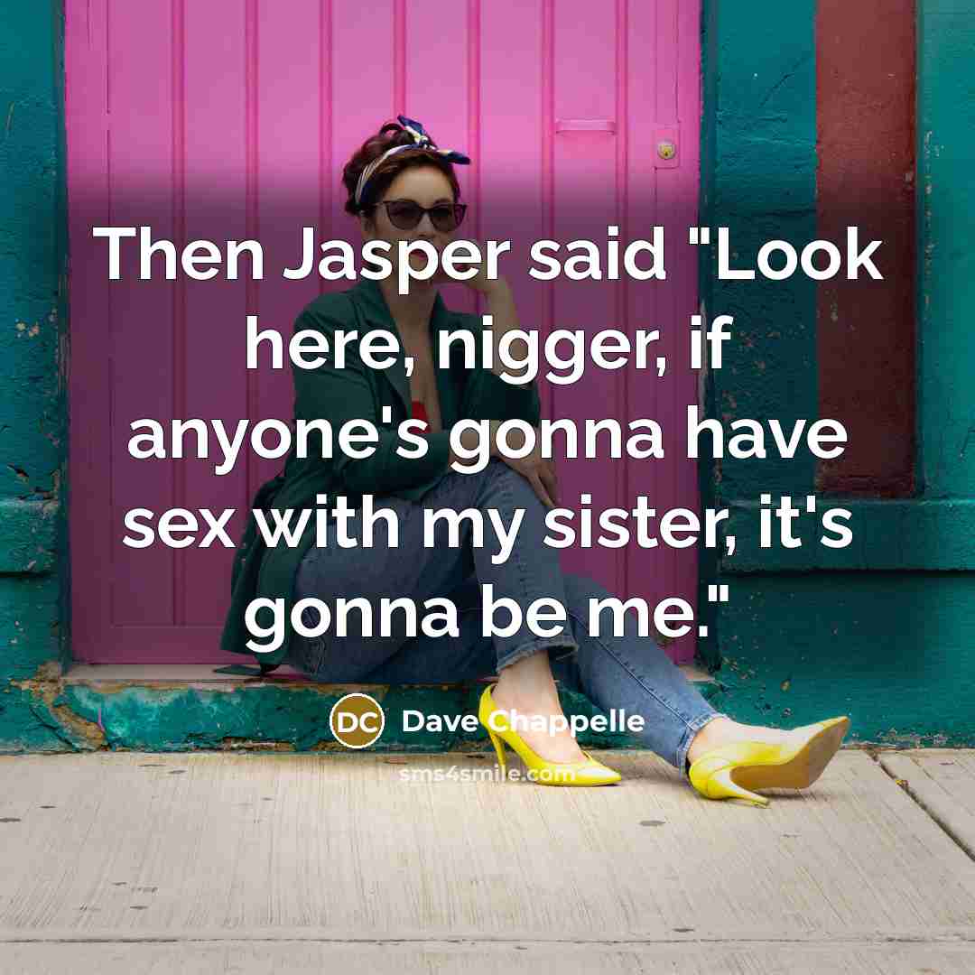 “Then Jasper said "Look here, nigger, if anyone's gonna have…” quote by Dave Chappelle