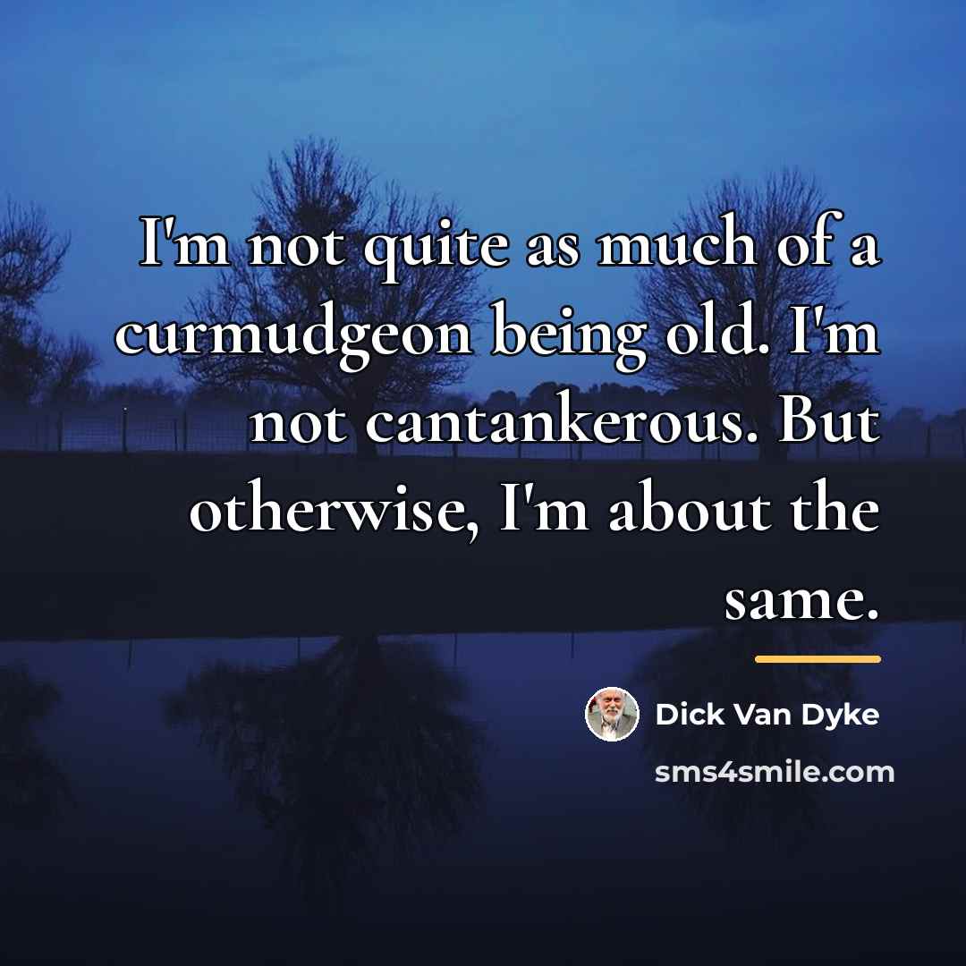 “I'm not quite as much of a curmudgeon being old.…” quote by Dick Van Dyke