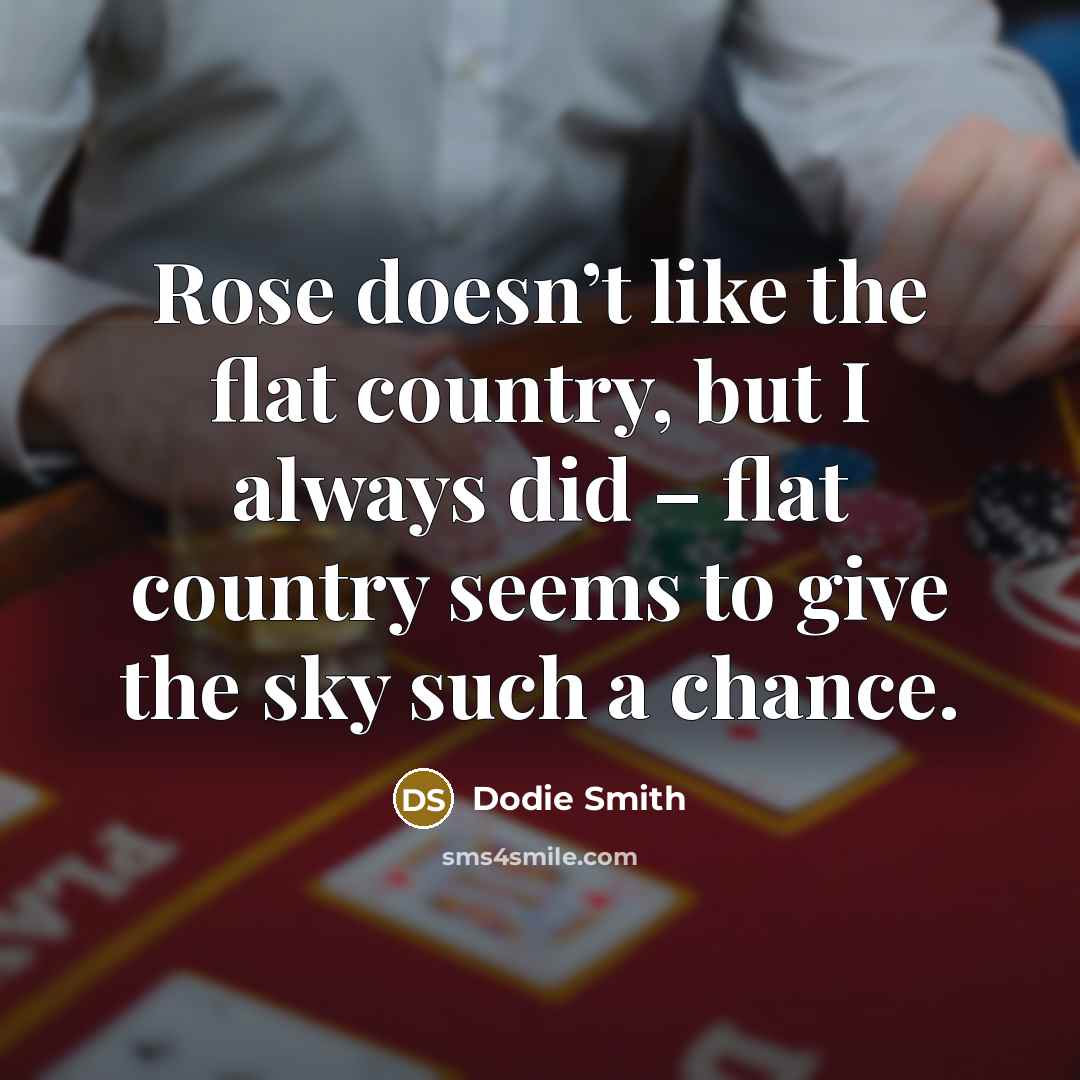 “Rose doesn’t like the flat country, but I always did…” quote by Dodie Smith