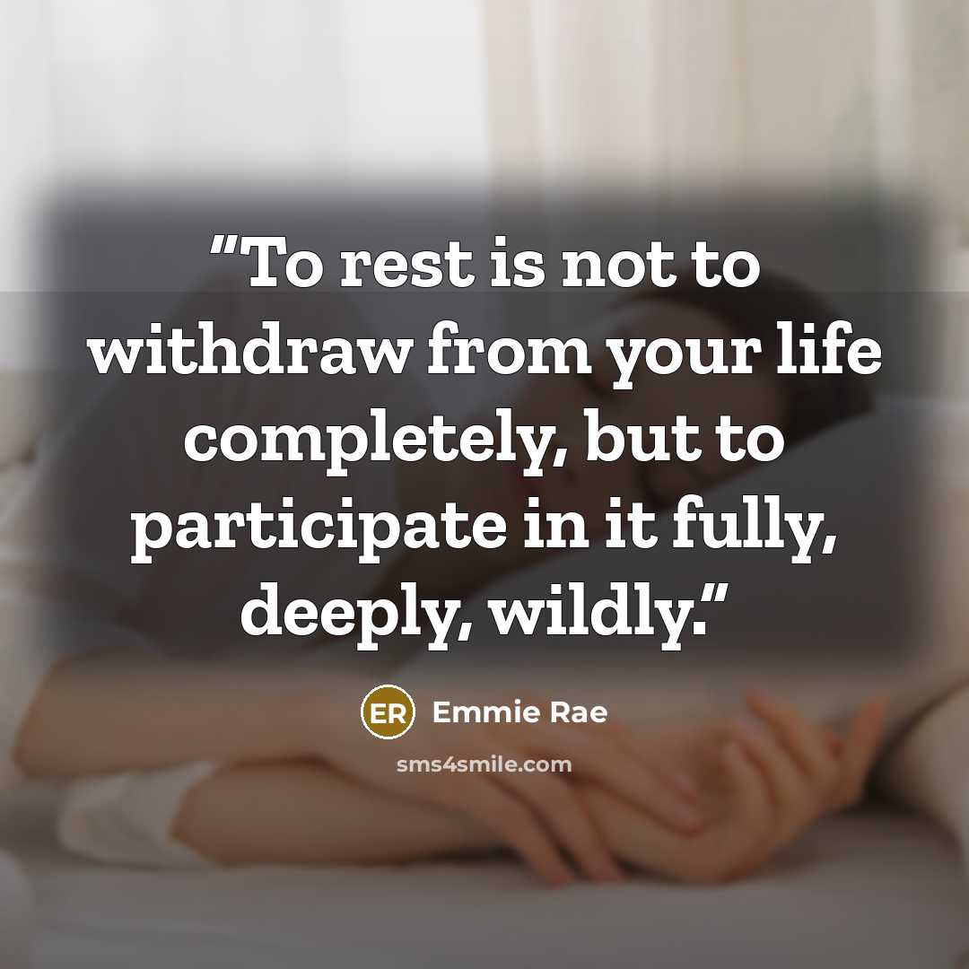 “To rest is not to withdraw from your life completely, but to participate in it fully, deeply, wildly.” quote by Emmie Rae
