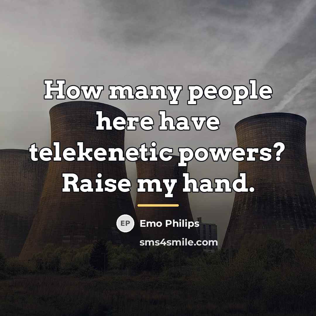 “How many people here have telekenetic powers? Raise my hand.…” quote by Emo Philips