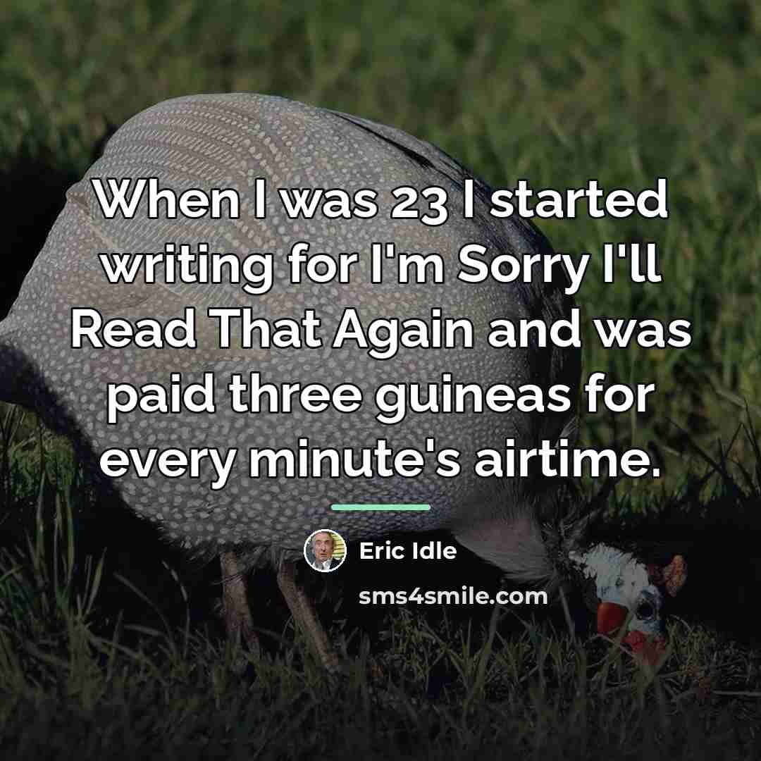 “When I was 23 I started writing for I'm Sorry…” quote by Eric Idle