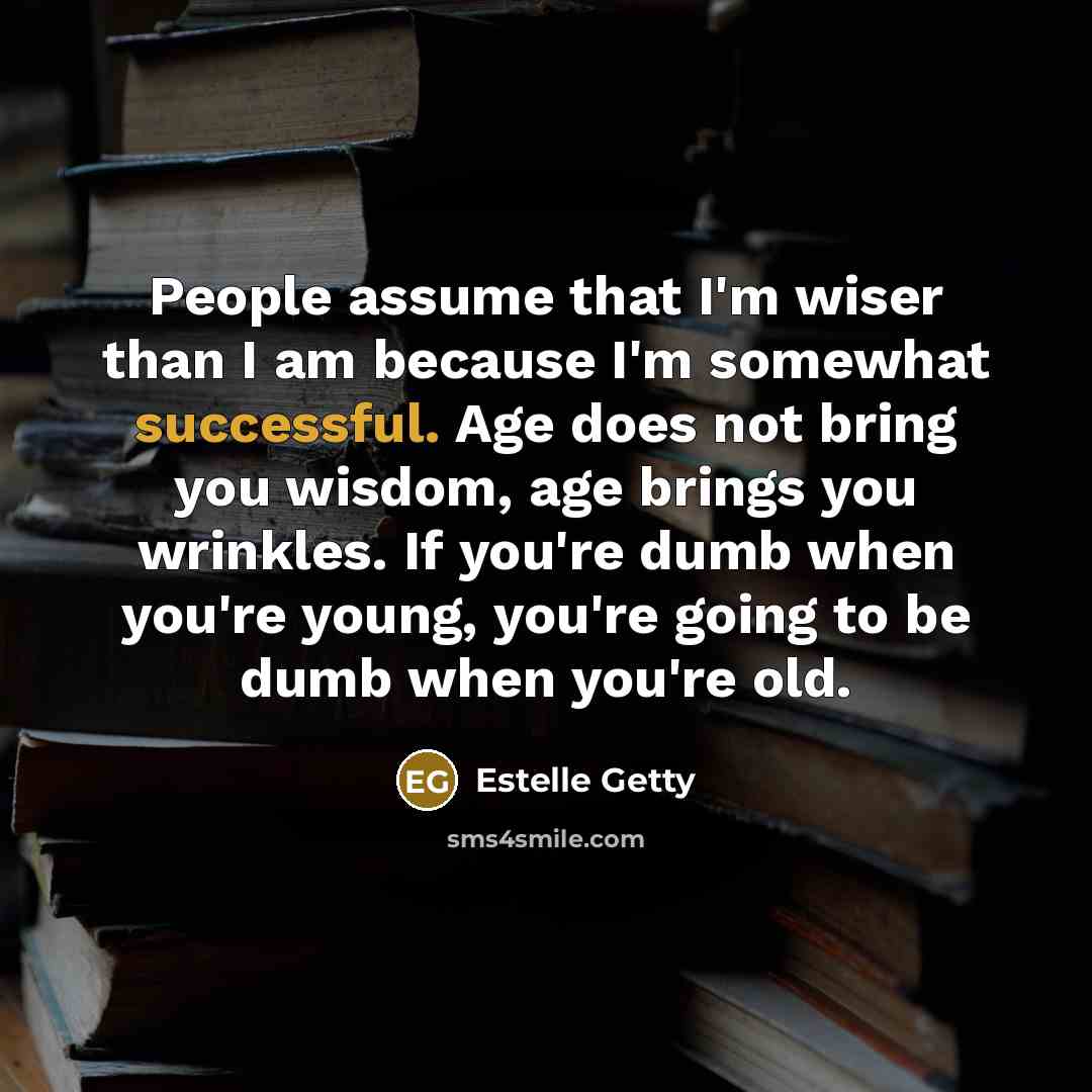 “People assume that I'm wiser than I am because I'm…” quote by Estelle Getty