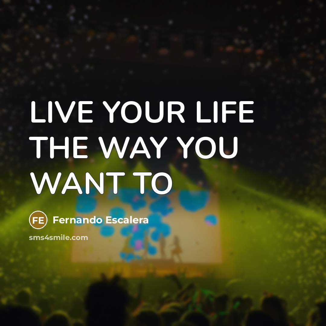 “LIVE YOUR LIFE THE WAY YOU WANT TO…” quote by Fernando Escalera