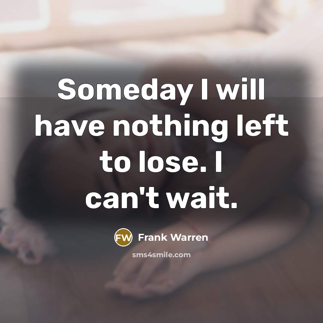 “Someday I will have nothing left to lose. I can't wait.” quote by Frank Warren