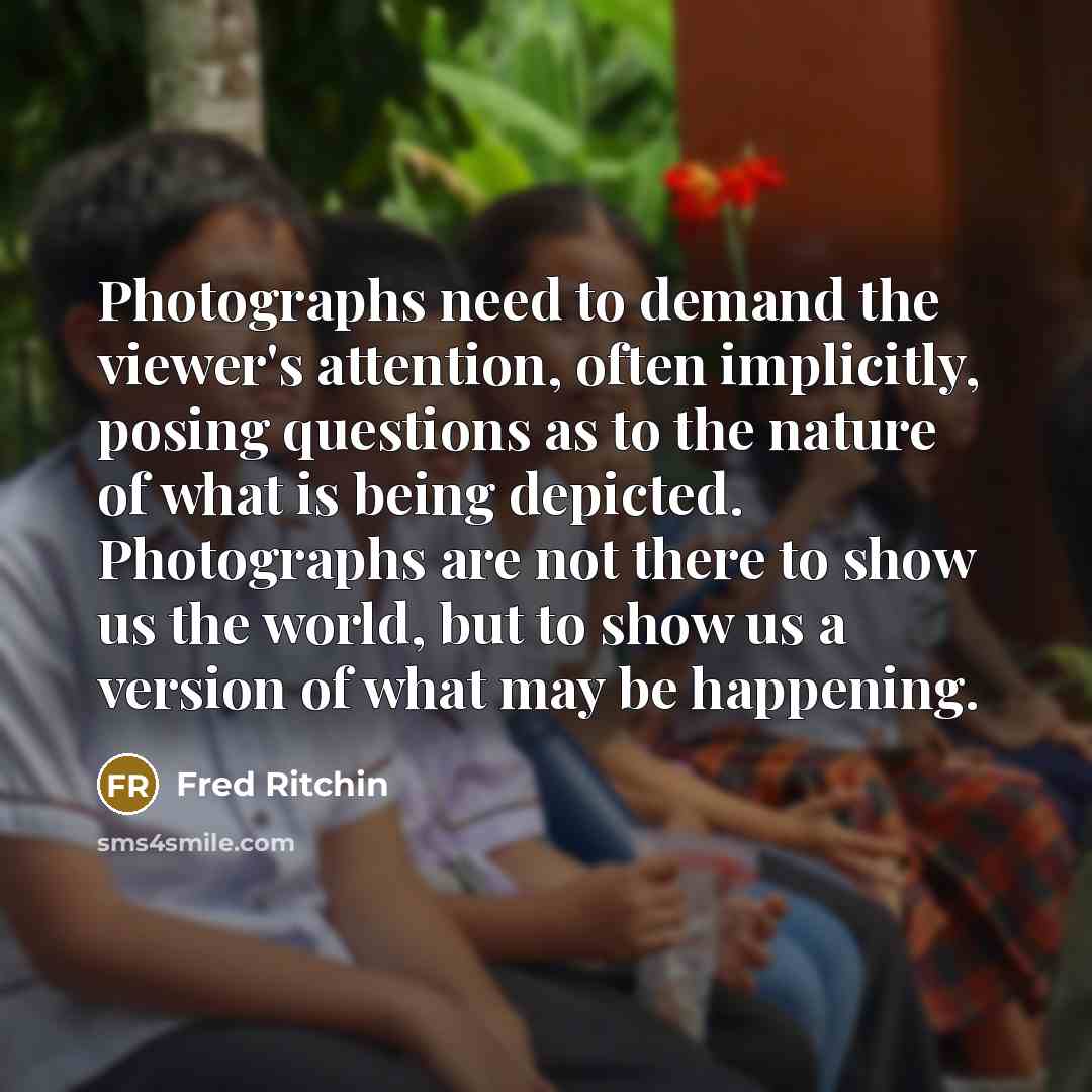 “Photographs need to demand the viewer's attention, often implicitly, posing…” quote by Fred Ritchin