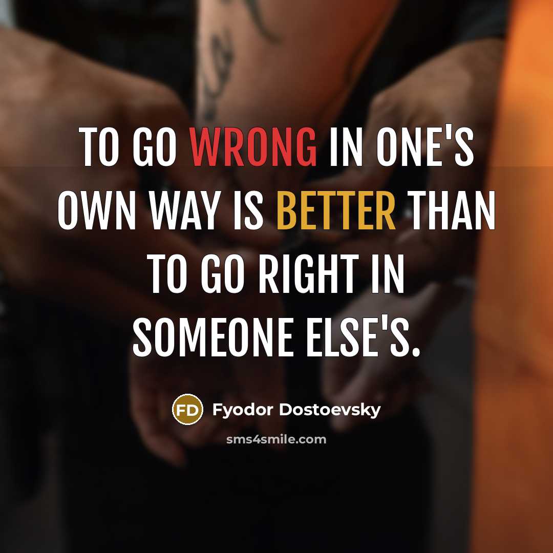 “To go wrong in one's own way is better than to go right in someone else's.” quote by Fyodor Dostoevsky