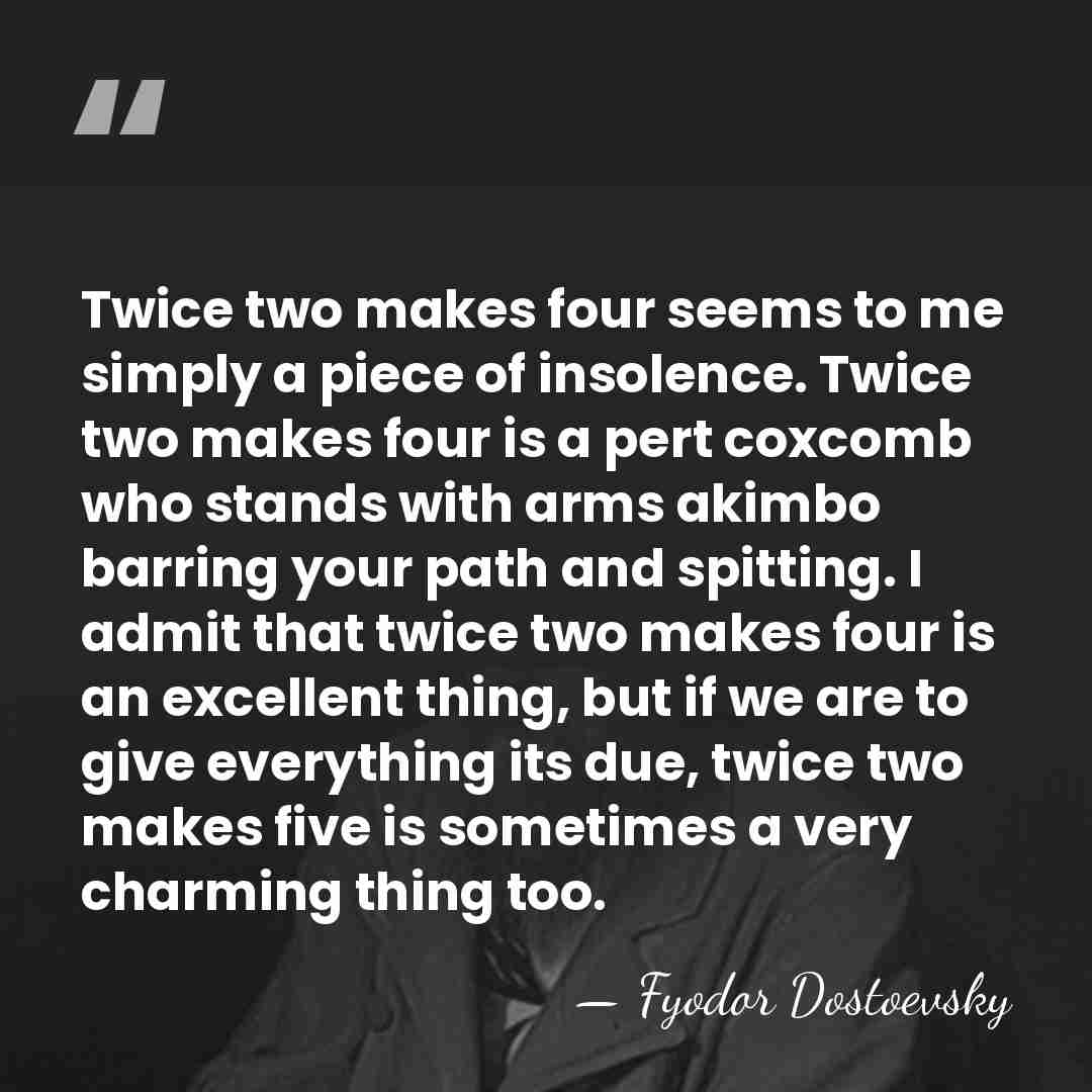 Twice two makes four seems to me simply a piece of insolence.&hellip; - Fyodor Dostoevsky