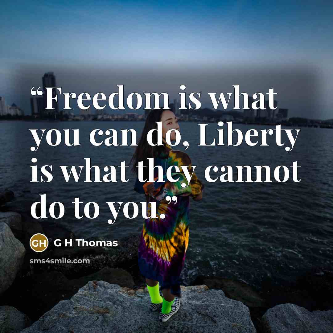“Freedom is what you can do, Liberty is what they cannot do to you.” quote by G H Thomas