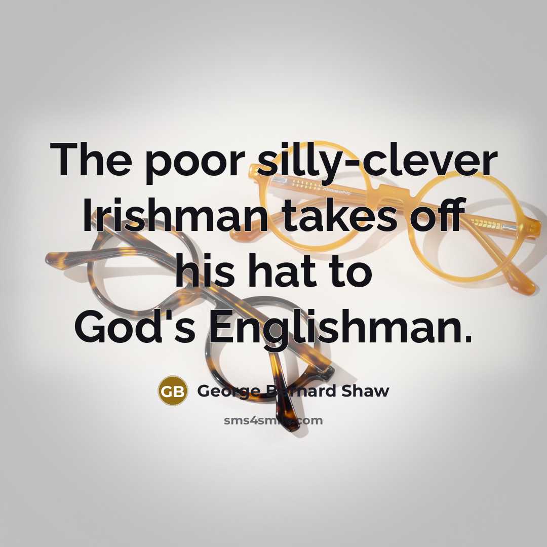 “The poor silly-clever Irishman takes off his hat to God's…” quote by George Bernard Shaw