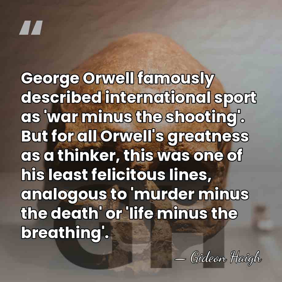 George Orwell famously described international sport as 'war minus the shooting'. But&hellip; - Gideon Haigh