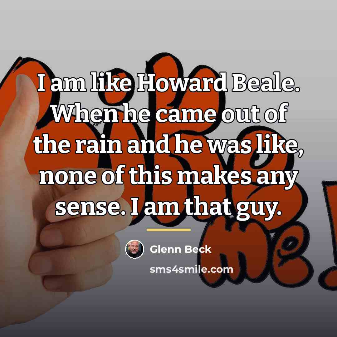 “I am like Howard Beale. When he came out of…” quote by Glenn Beck