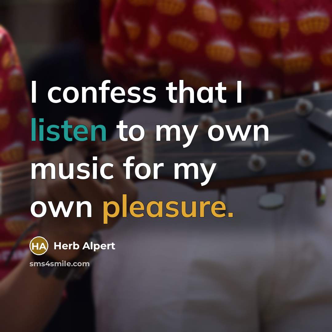“I confess that I listen to my own music for my own pleasure.” quote by Herb Alpert