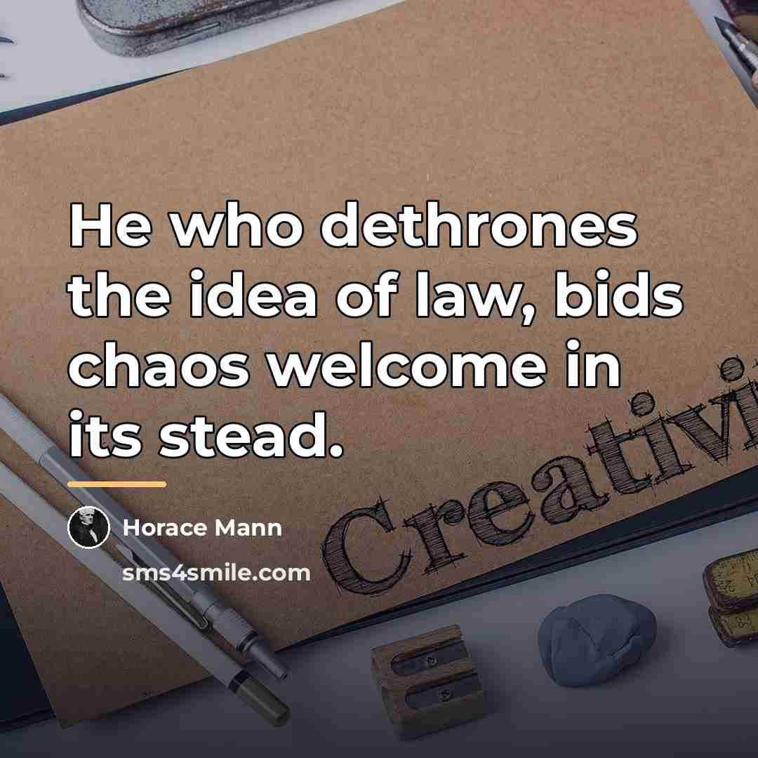 “He who dethrones the idea of law, bids chaos welcome…” quote by Horace Mann