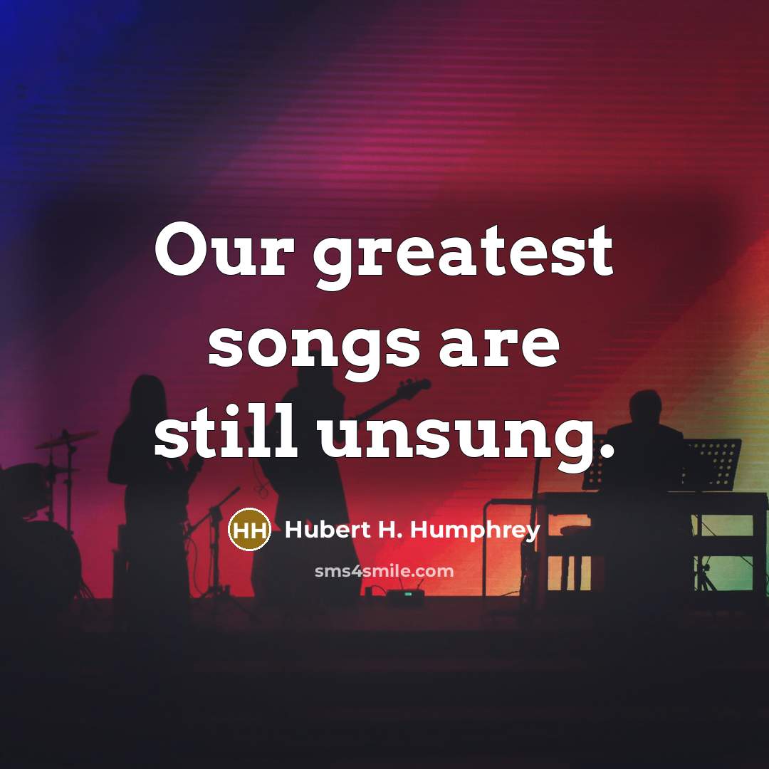 “Our greatest songs are still unsung.…” quote by Hubert H. Humphrey