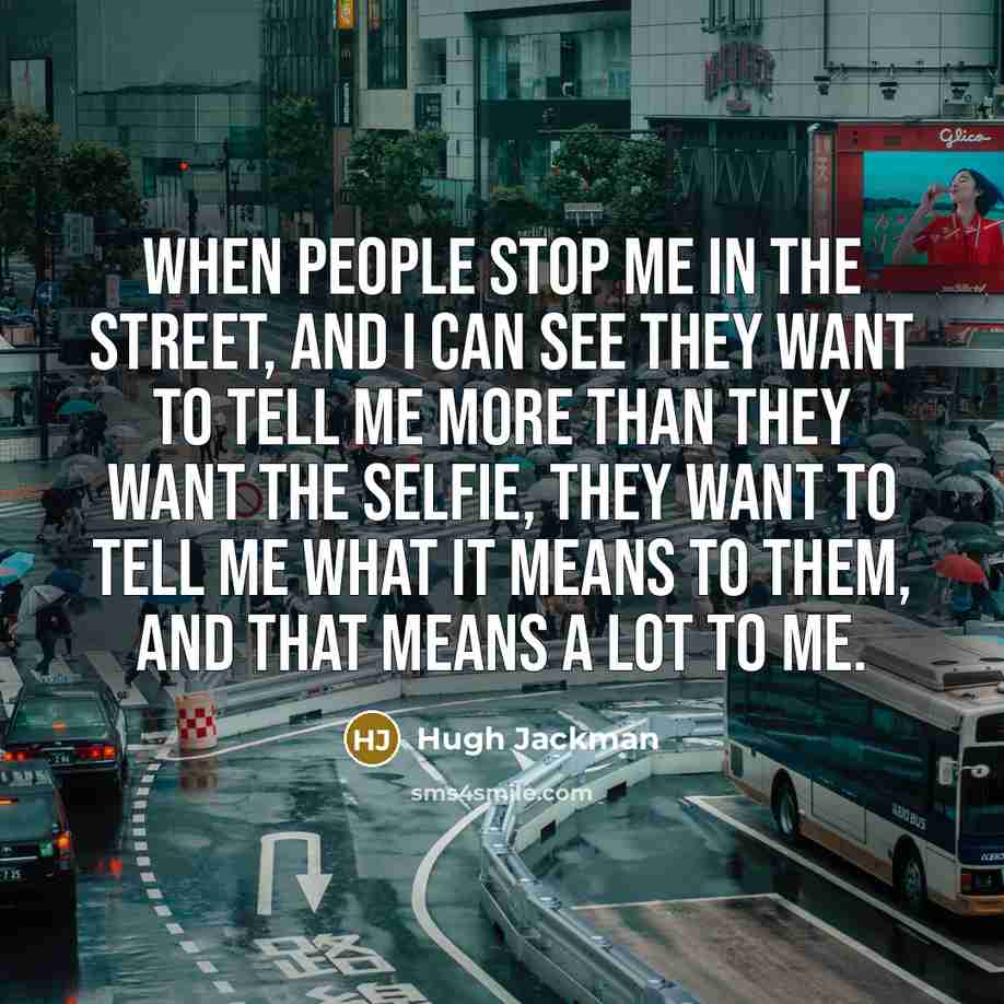“When people stop me in the street, and I can…” quote by Hugh Jackman