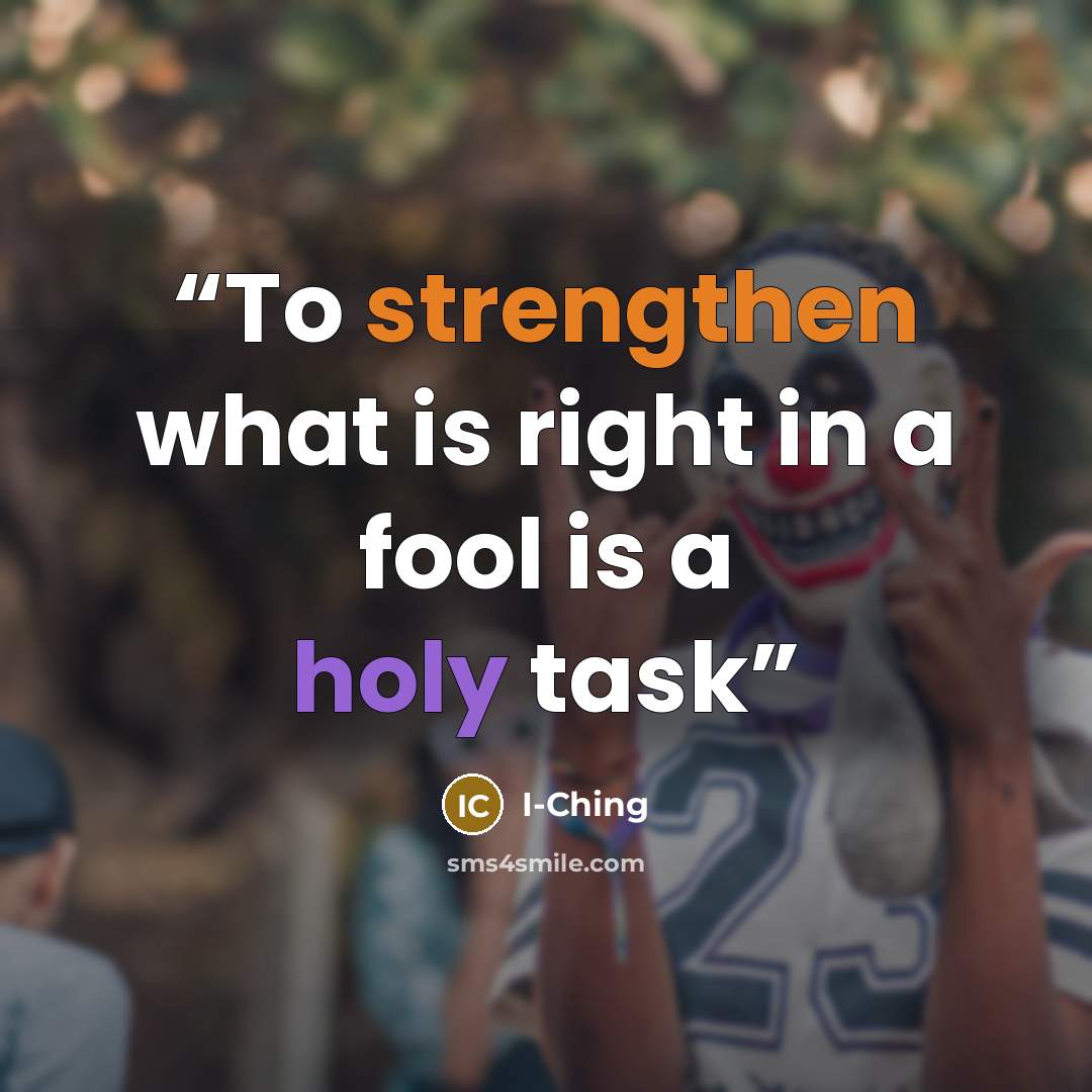 “To strengthen what is right in a fool is a holy task” quote by I-Ching