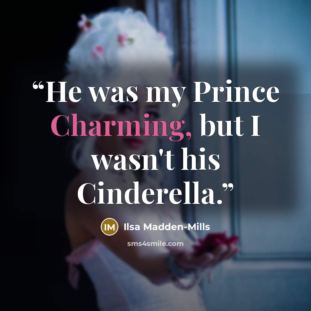 “He was my Prince Charming, but I wasn't his Cinderella.” quote by Ilsa Madden-Mills
