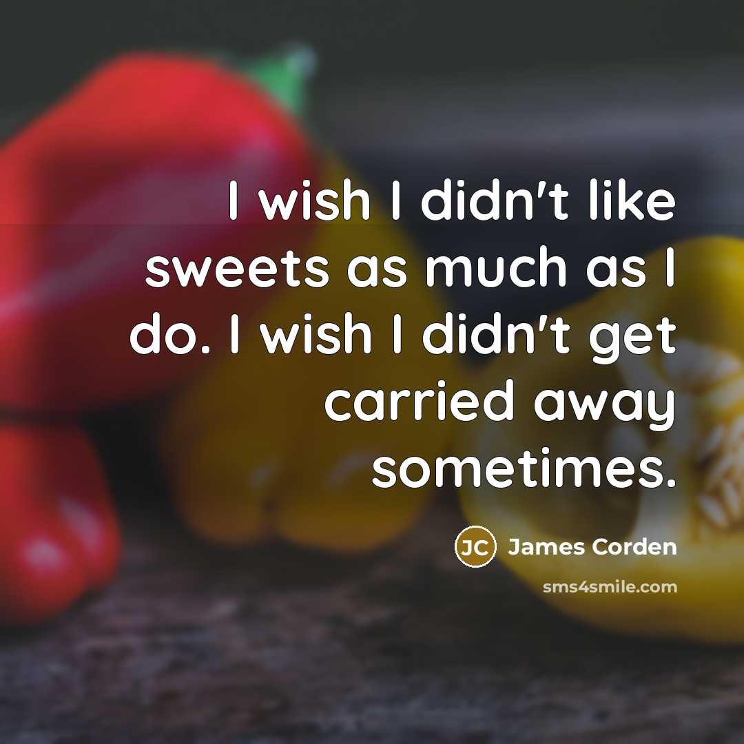 “I wish I didn't like sweets as much as I…” quote by James Corden