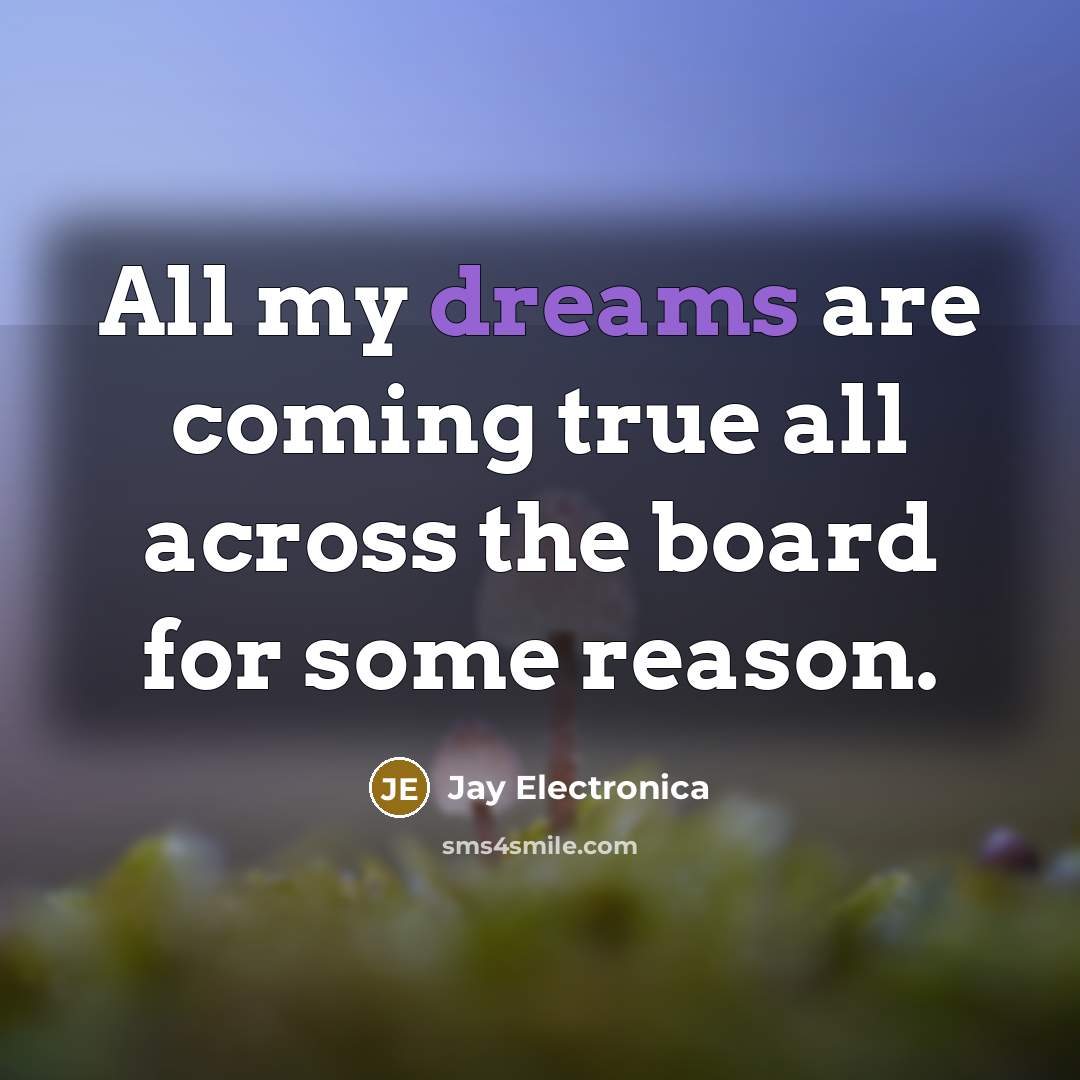“All my dreams are coming true all across the board…” quote by Jay Electronica