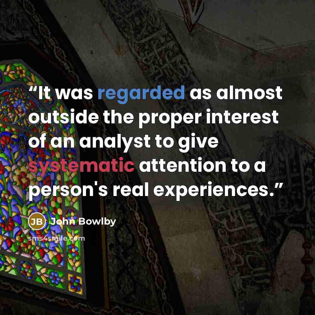 “It was regarded as almost outside the proper interest of an analyst to give systematic attention to a person's real experiences.” quote by John Bowlby