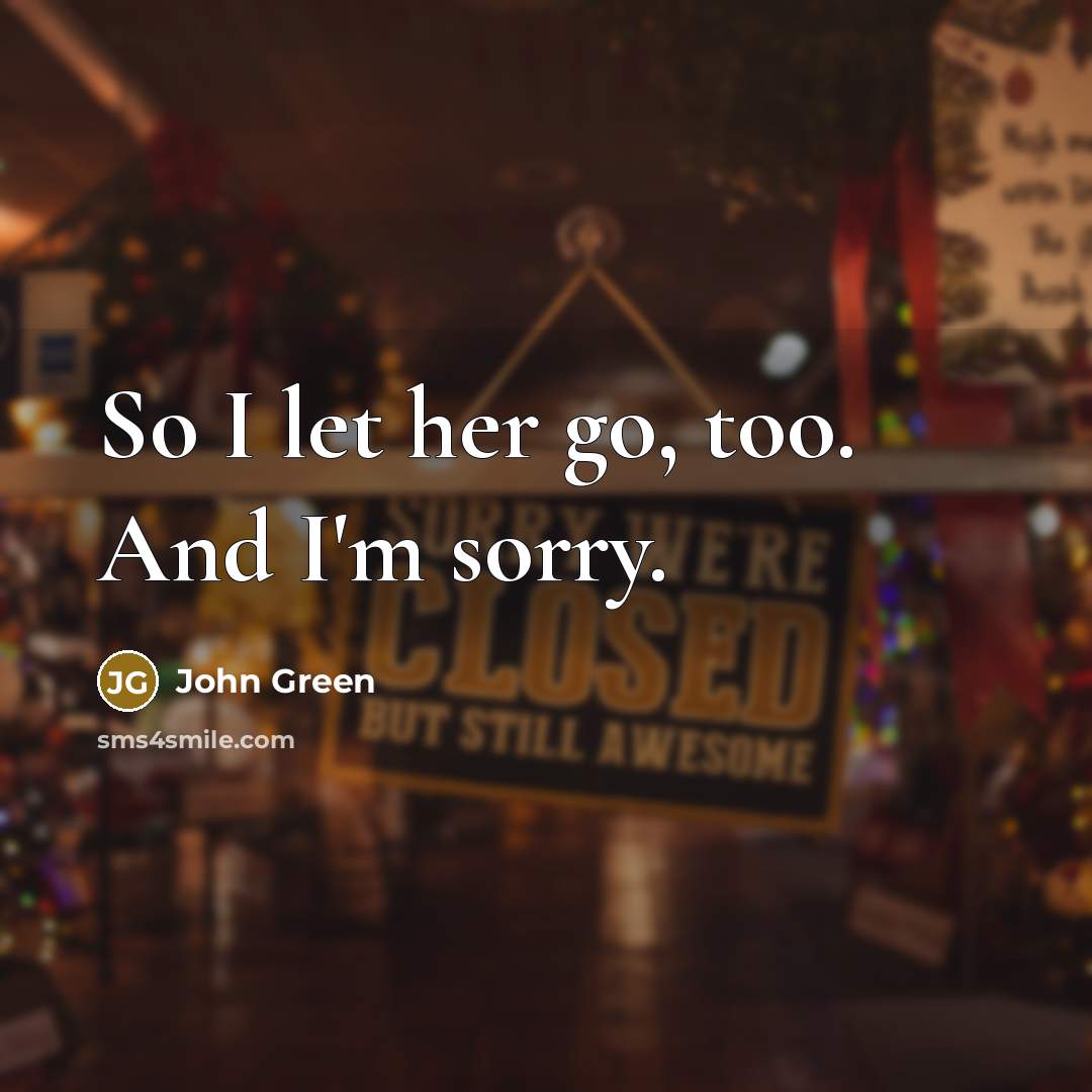“So I let her go, too. And I'm sorry.…” quote by John Green
