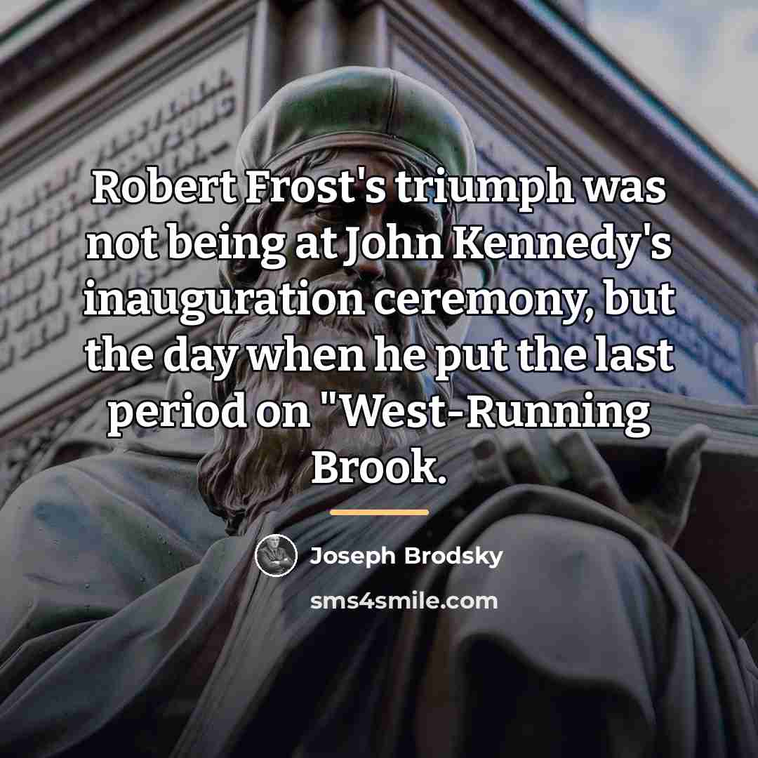 “Robert Frost's triumph was not being at John Kennedy's inauguration…” quote by Joseph Brodsky